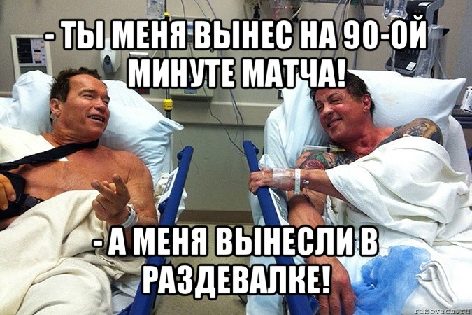 - ты меня вынес на 90-ой минуте матча! - а меня вынесли в раздевалке!