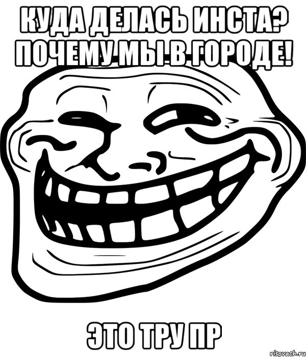 куда делась инста? почему мы в городе! это тру пр, Мем Троллфейс