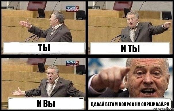 ТЫ И ТЫ И Вы ДАВАЙ БЕГОМ ВОПРОС НА СПРШИВАЙ.РУ