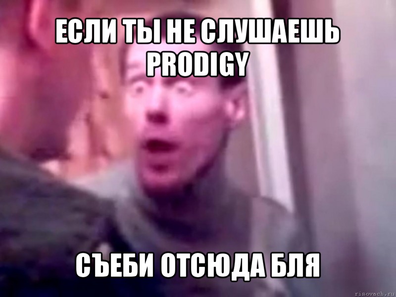 если ты не слушаешь prodigy съеби отсюда бля, Мем Запили