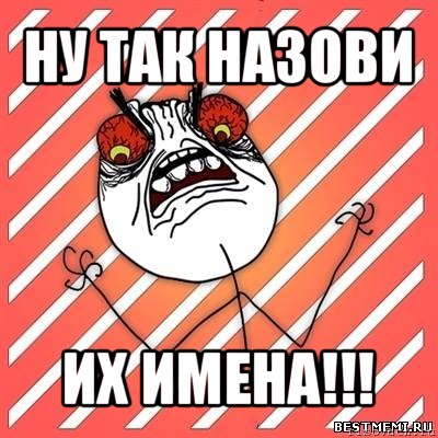 ну так назови их имена!!!, Мем  Злость