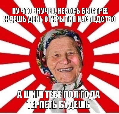 ну что внучек, небось быстрее ждешь день открытия наследство а шиш тебе пол года терпеть будешь, Мем  бабуля