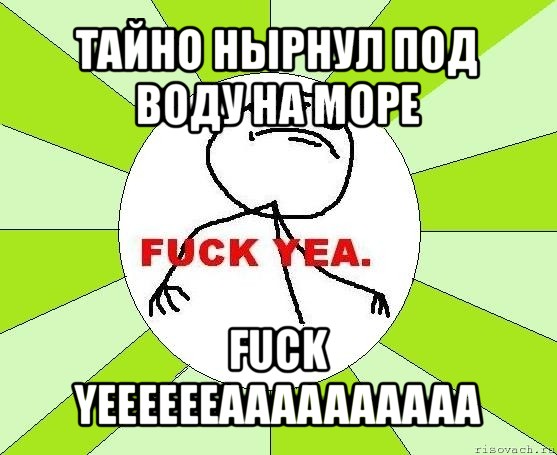 тайно нырнул под воду на море fuck yeeeeeeaaaaaaaaaa, Мем фак е