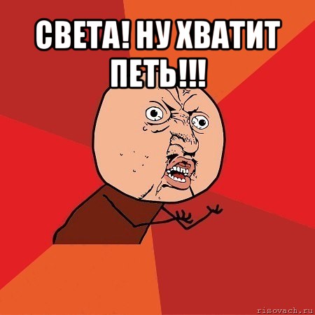 света! ну хватит петь!!! , Мем Почему