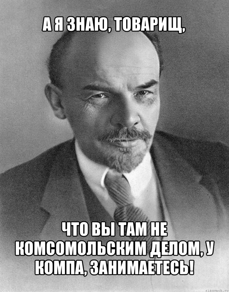 а я знаю, товарищ, что вы там не комсомольским делом, у компа, занимаетесь!, Мем хитрый ленин