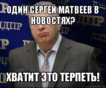 один сергей матвеев в новостях? хватит это терпеть!, Мем Хватит это терпеть (Жириновский)