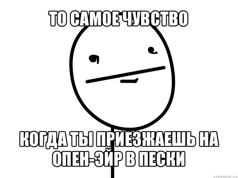 то самое чувство когда ты приезжаешь на опен-эйр в пески, Мем Покерфэйс