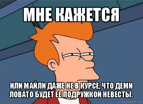 мне кажется или майли даже не в курсе, что деми ловато будет ее подружкой невесты., Мем  Фрай (мне кажется или)