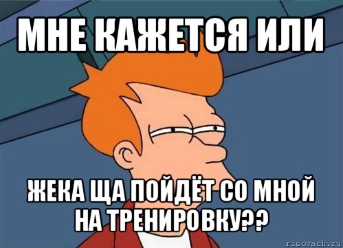 мне кажется или жека ща пойдёт со мной на тренировку??, Мем  Фрай (мне кажется или)