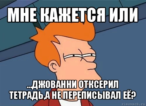 мне кажется или ...джованни отксерил тетрадь,а не переписывал её?, Мем  Фрай (мне кажется или)