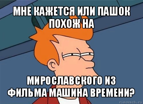 мне кажется или пашок похож на мирославского из фильма машина времени?, Мем  Фрай (мне кажется или)