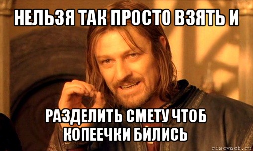 нельзя так просто взять и разделить смету чтоб копеечки бились, Мем Нельзя просто так взять и (Боромир мем)