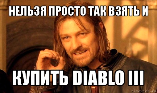 нельзя просто так взять и купить diablo iii, Мем Нельзя просто так взять и (Боромир мем)