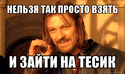 нельзя так просто взять и зайти на тесик, Мем Нельзя просто так взять и (Боромир мем)