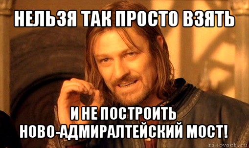 нельзя так просто взять и не построить ново-адмиралтейский мост!, Мем Нельзя просто так взять и (Боромир мем)