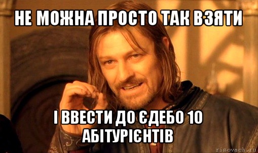 не можна просто так взяти і ввести до єдебо 10 абітурієнтів, Мем Нельзя просто так взять и (Боромир мем)