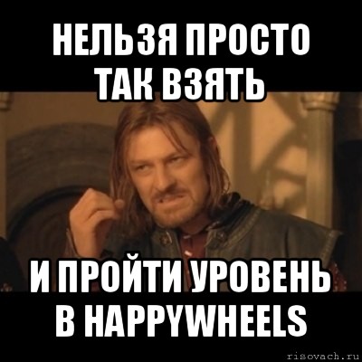 нельзя просто так взять и пройти уровень в happywheels, Мем Нельзя просто взять