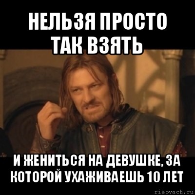 нельзя просто так взять и жениться на девушке, за которой ухаживаешь 10 лет, Мем Нельзя просто взять