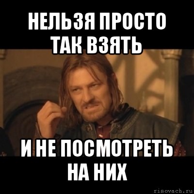 нельзя просто так взять и не посмотреть на них, Мем Нельзя просто взять