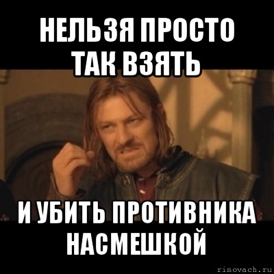 нельзя просто так взять и убить противника насмешкой, Мем Нельзя просто взять