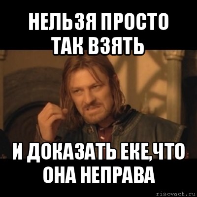 нельзя просто так взять и доказать еке,что она неправа, Мем Нельзя просто взять