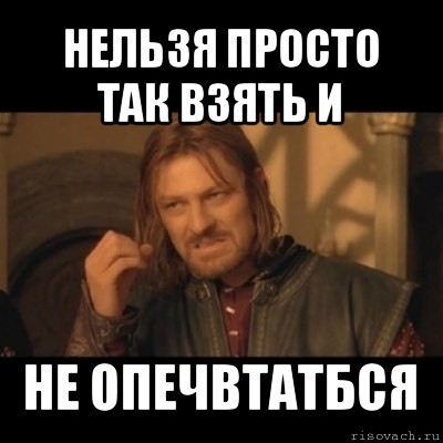 нельзя просто так взять и не опечвтатбся, Мем Нельзя просто взять