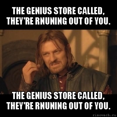 the genius store called, they're rnuning out of you. the genius store called, they're rnuning out of you., Мем Нельзя просто взять