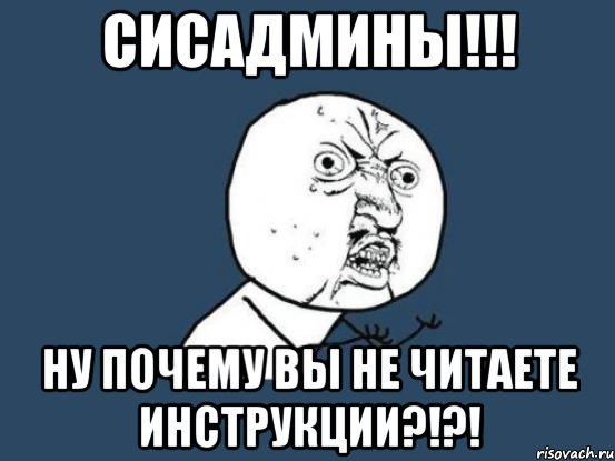 сисадмины!!! ну почему вы не читаете инструкции?!?!, Мем Ну почему