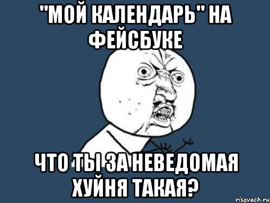 "мой календарь" на фейсбуке что ты за неведомая хуйня такая?, Мем Ну почему