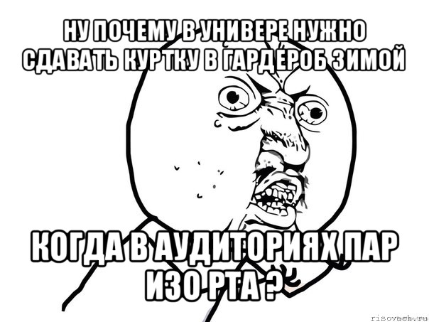 ну почему в универе нужно сдавать куртку в гардероб зимой когда в аудиториях пар изо рта ?, Мем Ну почему (белый фон)