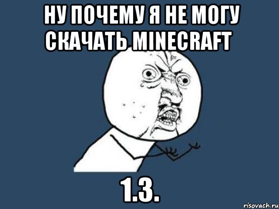 ну почему я не могу скачать minecraft 1.3., Мем Ну почему