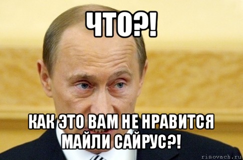 что?! как это вам не нравится майли сайрус?!