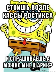 стоишь возле кассы ростикса и спрашиваешь а можно мне шарик?, Мем спанч боб