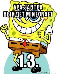 ура завтра выйдет minecraft 1.3., Мем спанч боб
