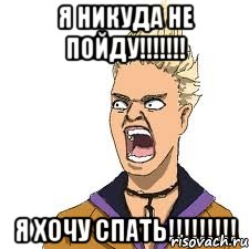 я никуда не пойду!!! я хочу спать!!!