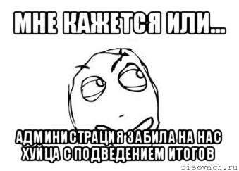 мне кажется или... администрация забила на нас хуйца с подведением итогов, Мем Мне кажется или