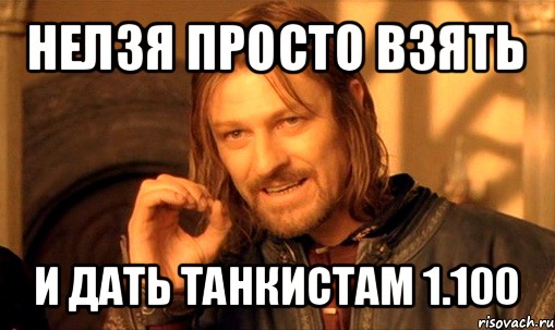 нелзя просто взять и дать танкистам 1.100, Мем Нельзя просто так взять и (Боромир мем)