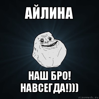 айлина наш бро! навсегда!))), Мем Forever Alone