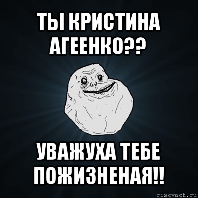 ты кристина агеенко?? уважуха тебе пожизненая!!, Мем Forever Alone