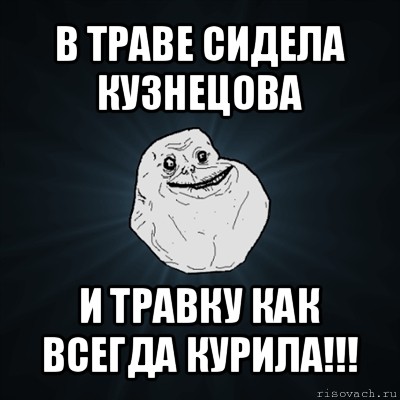 в траве сидела кузнецова и травку как всегда курила!!!, Мем Forever Alone