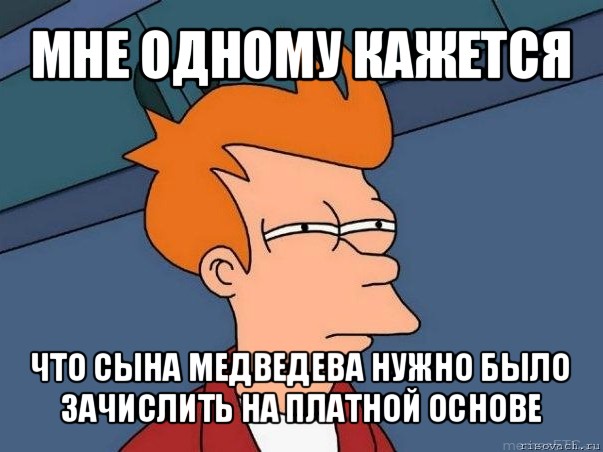 мне одному кажется что сына медведева нужно было зачислить на платной основе, Мем  Фрай (мне кажется или)