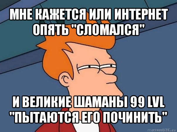 мне кажется или интернет опять "сломался" и великие шаманы 99 lvl "пытаются его починить", Мем  Фрай (мне кажется или)