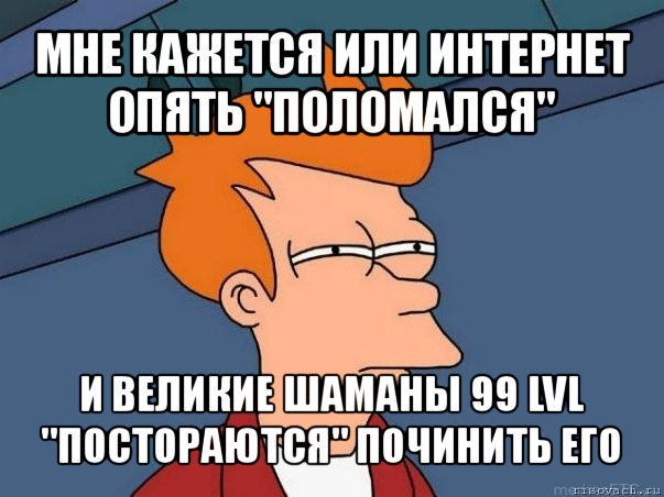 мне кажется или интернет опять "поломался" и великие шаманы 99 lvl "постораются" починить его, Мем  Фрай (мне кажется или)