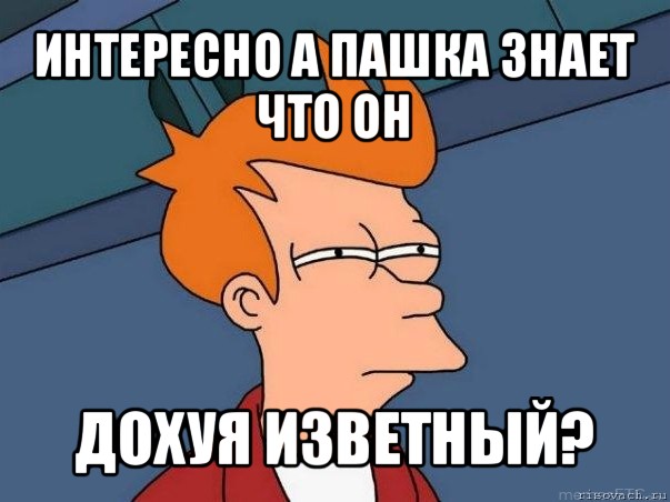 интересно а пашка знает что он дохуя изветный?, Мем  Фрай (мне кажется или)