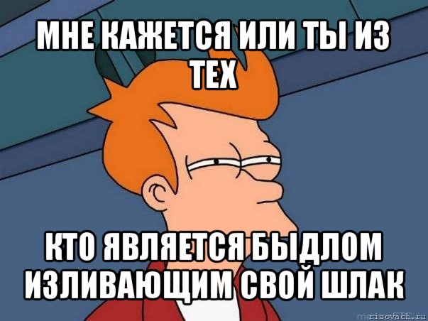 мне кажется или ты из тех кто является быдлом изливающим свой шлак, Мем  Фрай (мне кажется или)