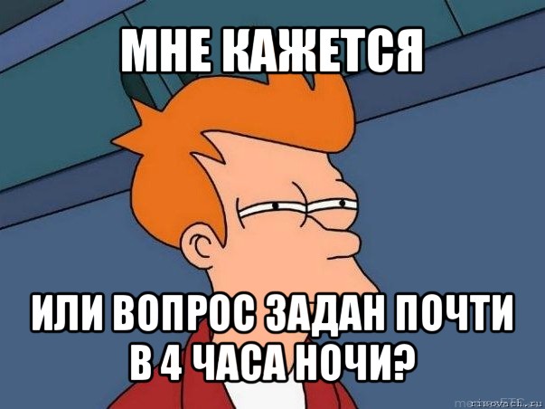 мне кажется или вопрос задан почти в 4 часа ночи?, Мем  Фрай (мне кажется или)