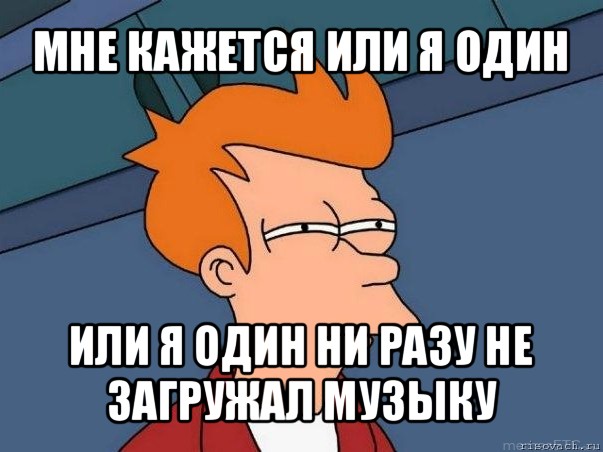 мне кажется или я один или я один ни разу не загружал музыку, Мем  Фрай (мне кажется или)