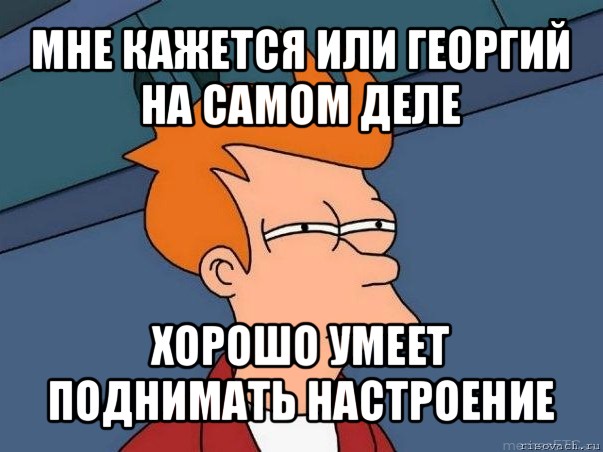 мне кажется или георгий на самом деле хорошо умеет поднимать настроение, Мем  Фрай (мне кажется или)