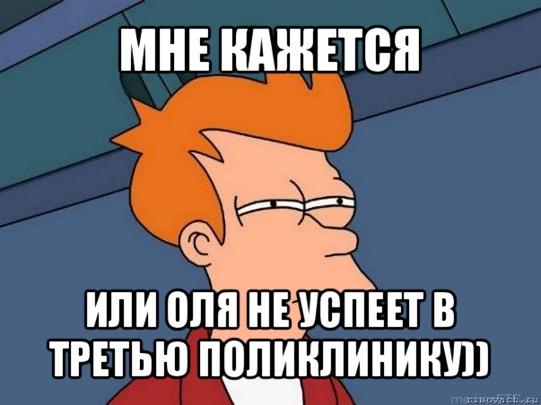 мне кажется или оля не успеет в третью поликлинику)), Мем  Фрай (мне кажется или)