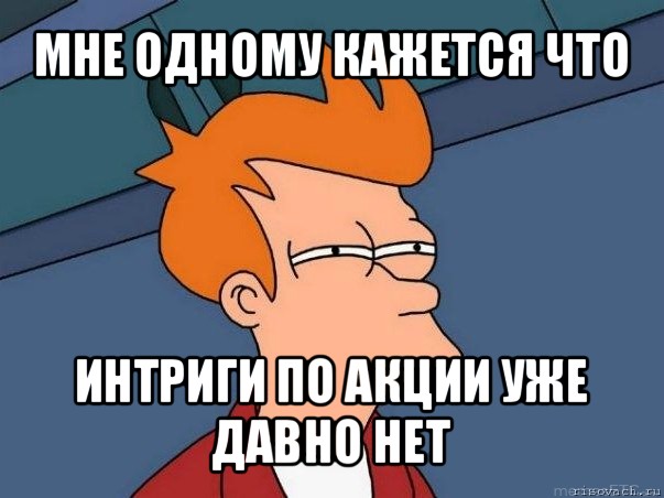 мне одному кажется что интриги по акции уже давно нет, Мем  Фрай (мне кажется или)